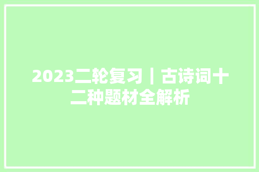 2023二轮复习｜古诗词十二种题材全解析