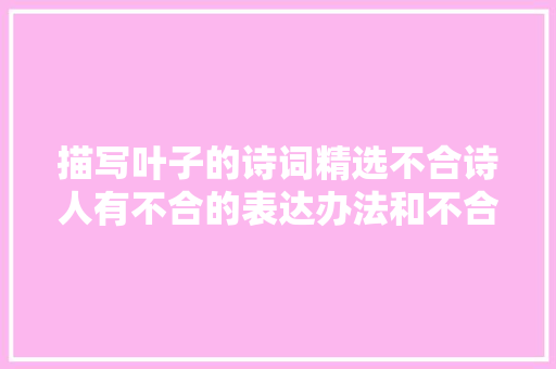 描写叶子的诗词精选不合诗人有不合的表达办法和不合的情绪