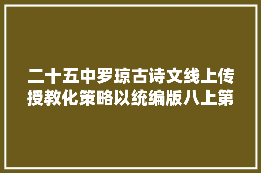 二十五中罗琼古诗文线上传授教化策略以统编版八上第三单元为例