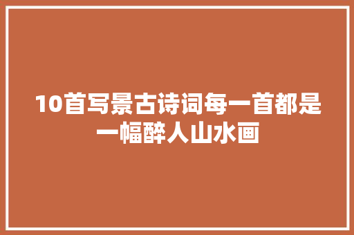 10首写景古诗词每一首都是一幅醉人山水画
