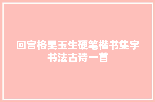 回宫格吴玉生硬笔楷书集字书法古诗一首
