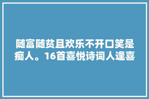 随富随贫且欢乐不开口笑是痴人。16首喜悦诗词人逢喜事精神爽