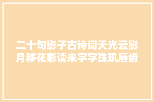 二十句影子古诗词天光云影月移花影读来字字珠玑唇齿留喷鼻香
