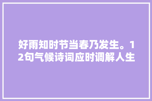 好雨知时节当春乃发生。12句气候诗词应时调解人生爽朗开朗