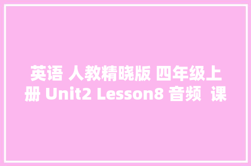 英语 人教精晓版 四年级上册 Unit2 Lesson8 音频  课文讲解
