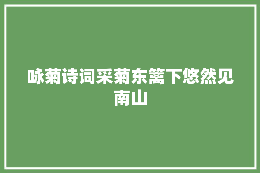 咏菊诗词采菊东篱下悠然见南山