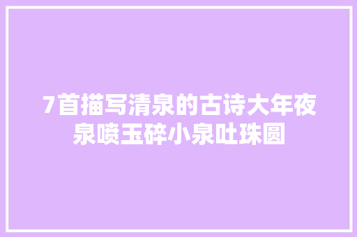 7首描写清泉的古诗大年夜泉喷玉碎小泉吐珠圆