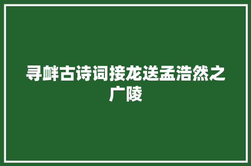 寻衅古诗词接龙送孟浩然之广陵