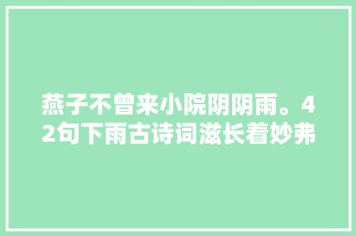 燕子不曾来小院阴阴雨。42句下雨古诗词滋长着妙弗成言的心情