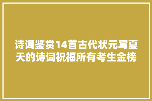 诗词鉴赏14首古代状元写夏天的诗词祝福所有考生金榜落款