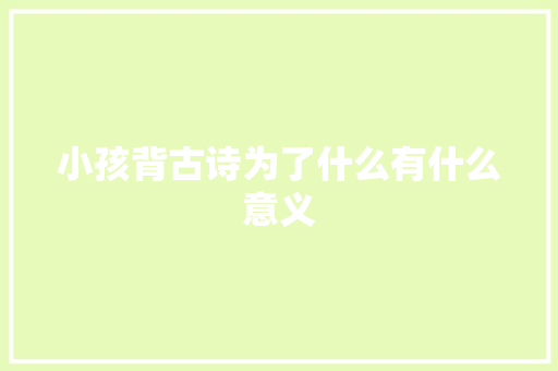 小孩背古诗为了什么有什么意义