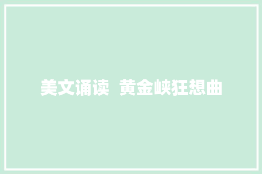美文诵读  黄金峡狂想曲