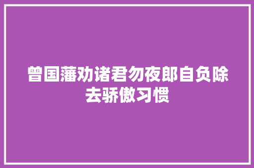 曾国藩劝诸君勿夜郎自负除去骄傲习惯