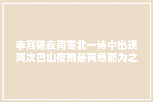 李商隐夜雨寄北一诗中出现两次巴山夜雨是有意而为之吗