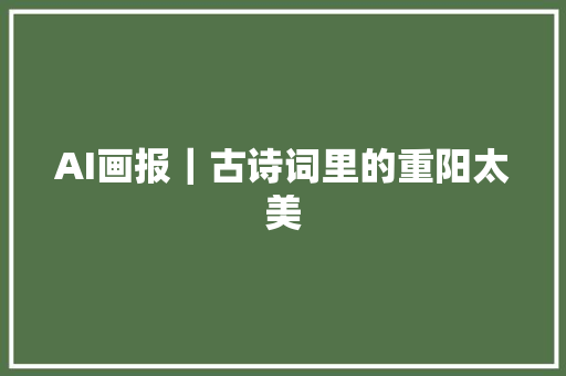 AI画报｜古诗词里的重阳太美