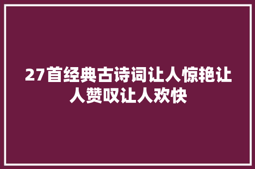 27首经典古诗词让人惊艳让人赞叹让人欢快