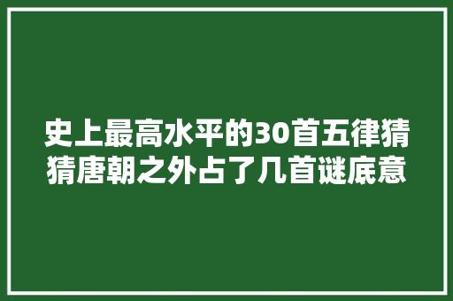 史上最高水平的30首五律猜猜唐朝之外占了几首谜底意想不到