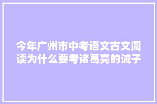 今年广州市中考语文古文阅读为什么要考诸葛亮的诫子书