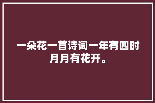 一朵花一首诗词一年有四时月月有花开。