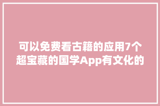 可以免费看古籍的应用7个超宝藏的国学App有文化的人都在用