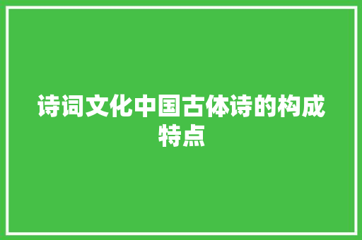 诗词文化中国古体诗的构成特点