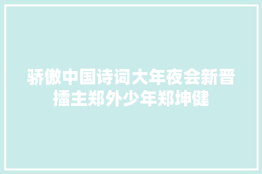 骄傲中国诗词大年夜会新晋擂主郑外少年郑坤健