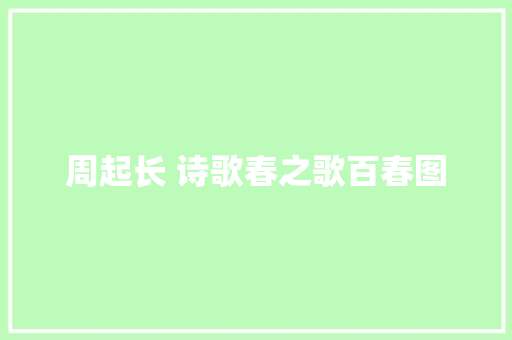 周起长 诗歌春之歌百春图