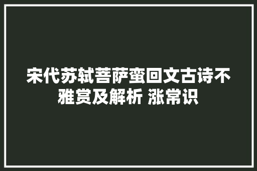 宋代苏轼菩萨蛮回文古诗不雅赏及解析 涨常识