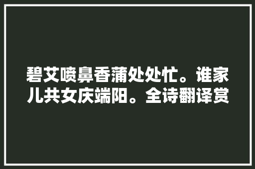 碧艾喷鼻香蒲处处忙。谁家儿共女庆端阳。全诗翻译赏析及作者出处