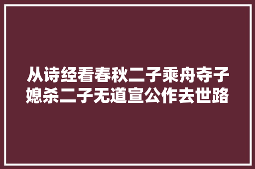 从诗经看春秋二子乘舟夺子媳杀二子无道宣公作去世路