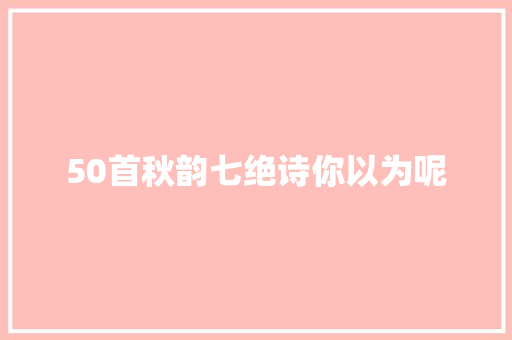 50首秋韵七绝诗你以为呢