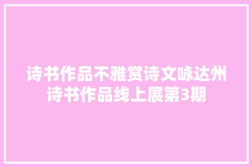 诗书作品不雅赏诗文咏达州诗书作品线上展第3期