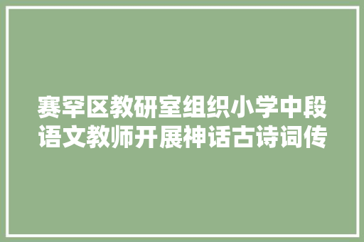 赛罕区教研室组织小学中段语文教师开展神话古诗词传授教化研讨活动