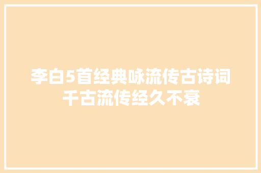 李白5首经典咏流传古诗词千古流传经久不衰
