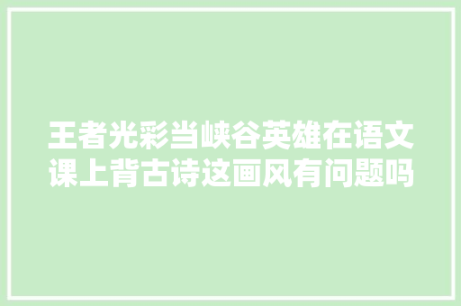 王者光彩当峡谷英雄在语文课上背古诗这画风有问题吗