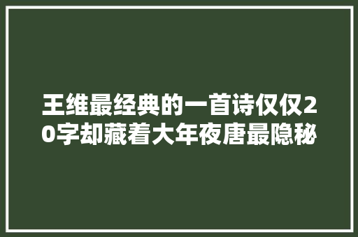 王维最经典的一首诗仅仅20字却藏着大年夜唐最隐秘的一段旧事