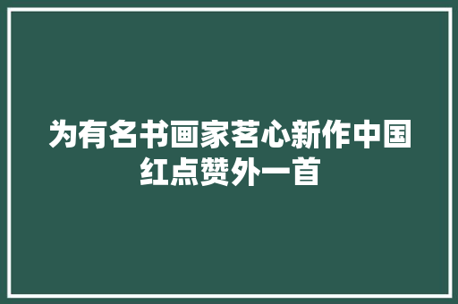 为有名书画家茗心新作中国红点赞外一首