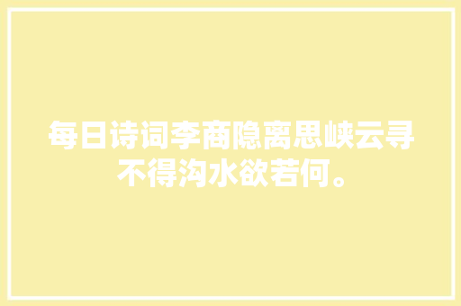 每日诗词李商隐离思峡云寻不得沟水欲若何。