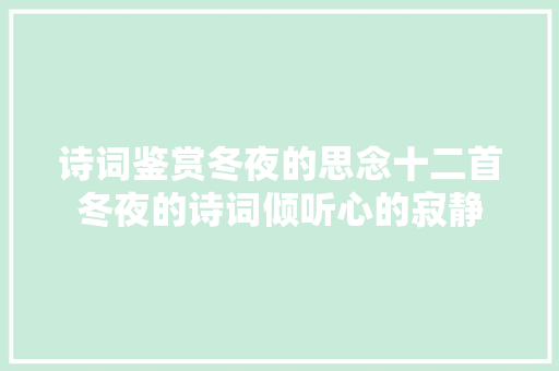 诗词鉴赏冬夜的思念十二首冬夜的诗词倾听心的寂静