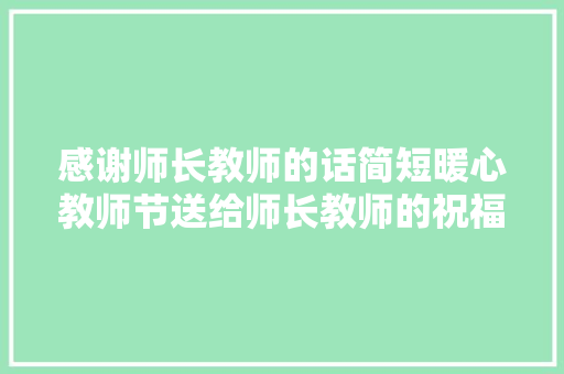 感谢师长教师的话简短暖心教师节送给师长教师的祝福语家长篇