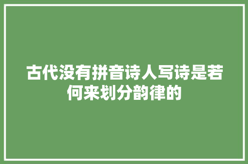古代没有拼音诗人写诗是若何来划分韵律的