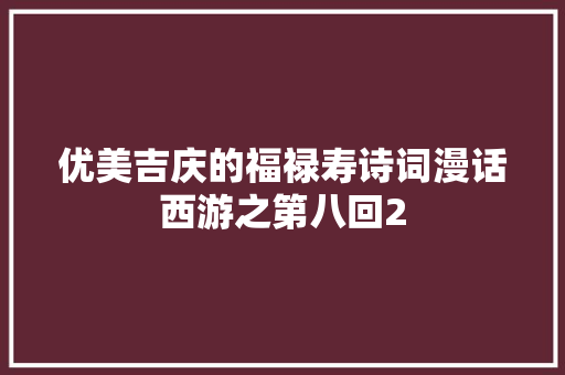 优美吉庆的福禄寿诗词漫话西游之第八回2