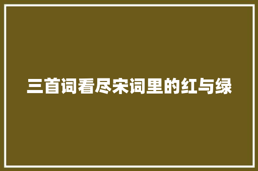 三首词看尽宋词里的红与绿