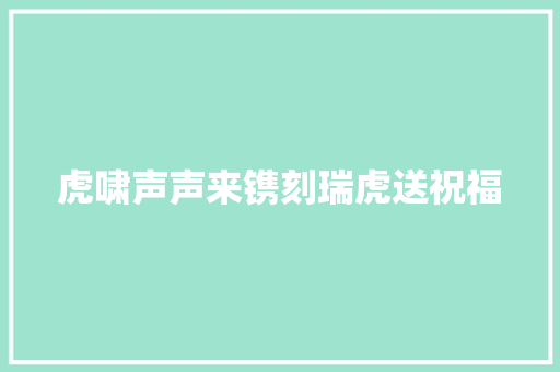 虎啸声声来镌刻瑞虎送祝福
