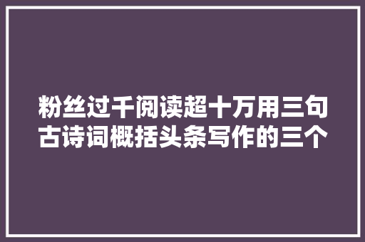 粉丝过千阅读超十万用三句古诗词概括头条写作的三个阶段吧❗