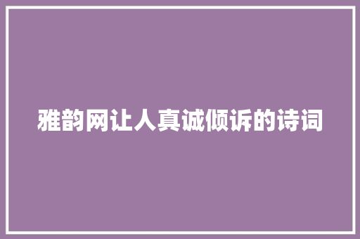 雅韵网让人真诚倾诉的诗词