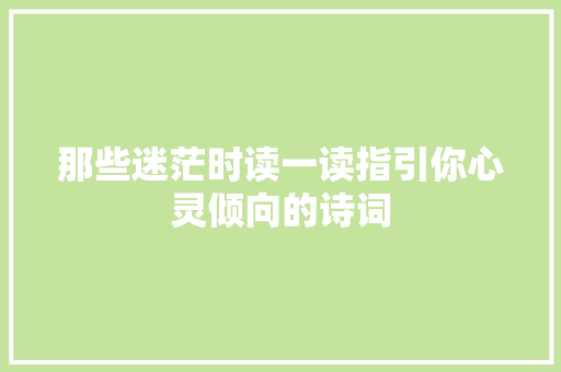 那些迷茫时读一读指引你心灵倾向的诗词