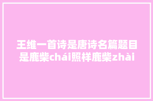 王维一首诗是唐诗名篇题目是鹿柴chái照样鹿柴zhài