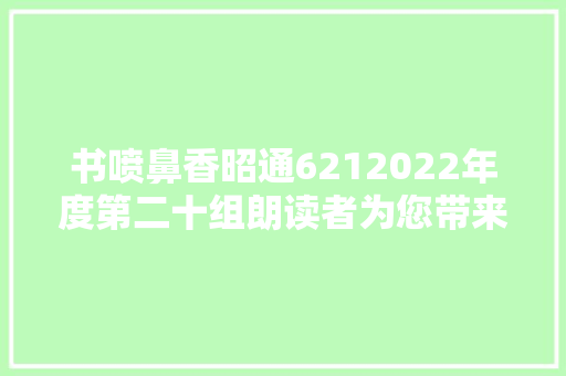 书喷鼻香昭通6212022年度第二十组朗读者为您带来精彩朗诵