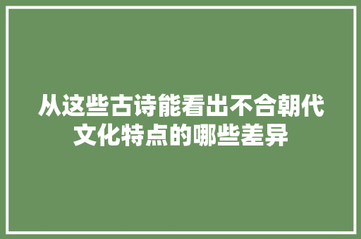 从这些古诗能看出不合朝代文化特点的哪些差异
